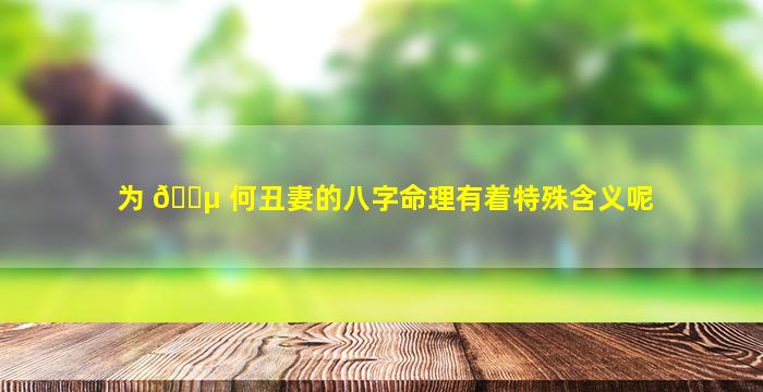 为 🐵 何丑妻的八字命理有着特殊含义呢